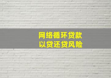 网络循环贷款 以贷还贷风险